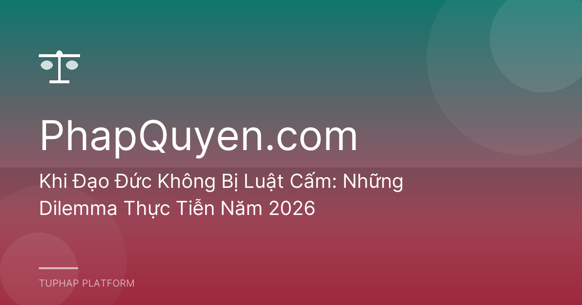 Khi Đạo Đức Không Bị Luật Cấm: Những Dilemma Thực Tiễn Năm 2026