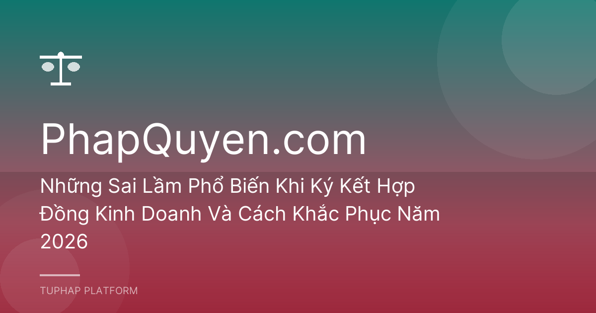Những Sai Lầm Phổ Biến Khi Ký Kết Hợp Đồng Kinh Doanh Và Cách Khắc Phục Năm 2026